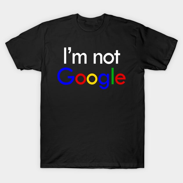 I'm not Google T-Shirt by tsterling